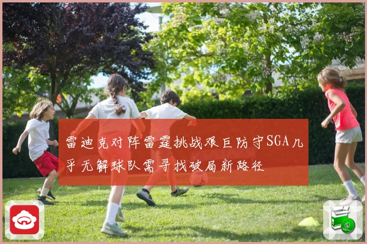 雷迪克对阵雷霆挑战艰巨防守SGA几乎无解球队需寻找破局新路径
