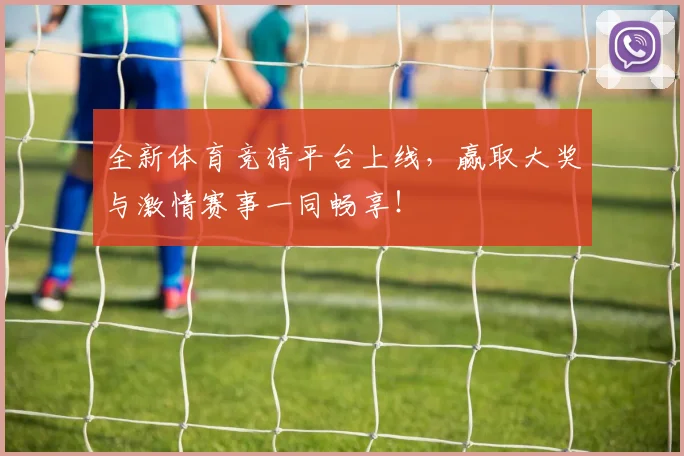 全新体育竞猜平台上线，赢取大奖与激情赛事一同畅享！