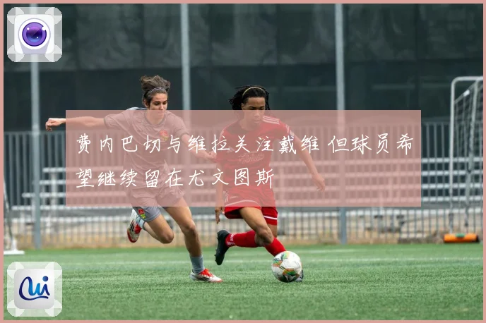 费内巴切与维拉关注戴维 但球员希望继续留在尤文图斯