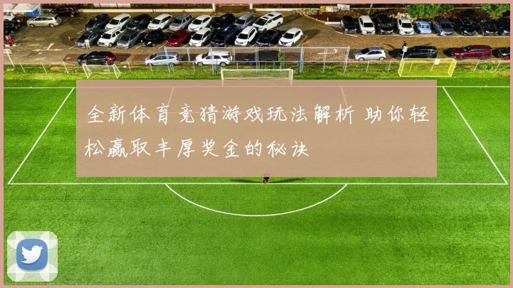 全新体育竞猜游戏玩法解析 助你轻松赢取丰厚奖金的秘诀
