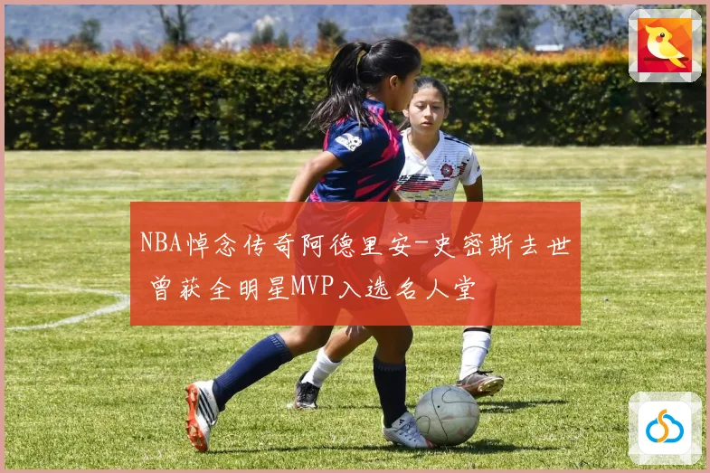 NBA悼念传奇阿德里安-史密斯去世 曾获全明星MVP入选名人堂