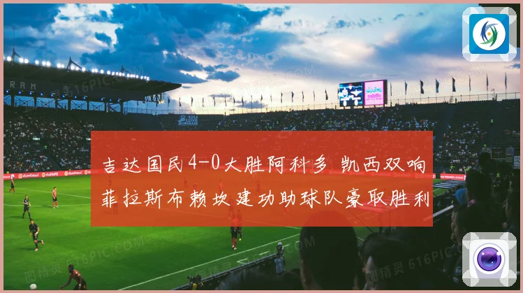 吉达国民4-0大胜阿科多 凯西双响菲拉斯布赖坎建功助球队豪取胜利