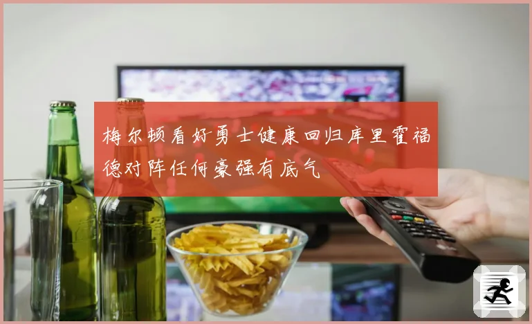 梅尔顿看好勇士健康回归库里霍福德对阵任何豪强有底气